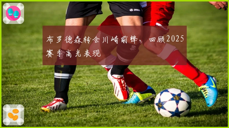 布罗德森转会川崎前锋，回顾2025赛季高光表现