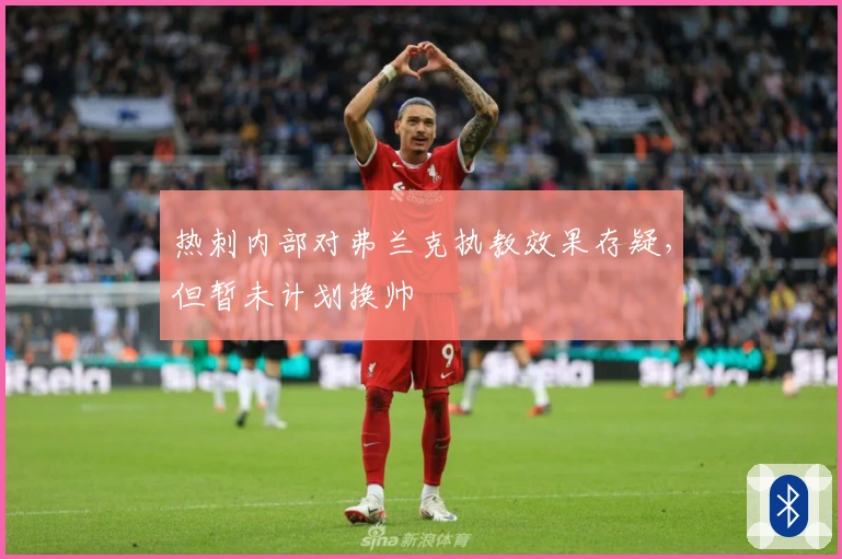 热刺内部对弗兰克执教效果存疑，但暂未计划换帅