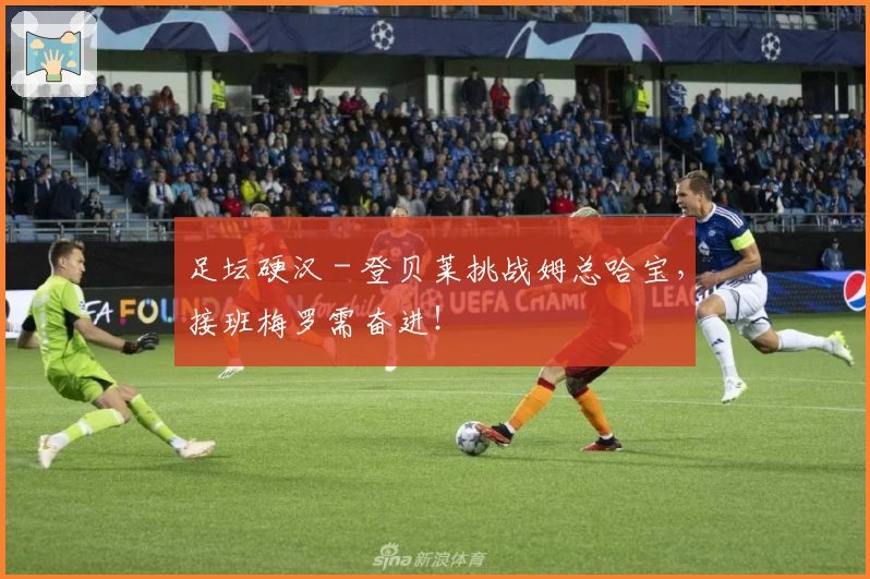 足坛硬汉 - 登贝莱挑战姆总哈宝，接班梅罗需奋进！
