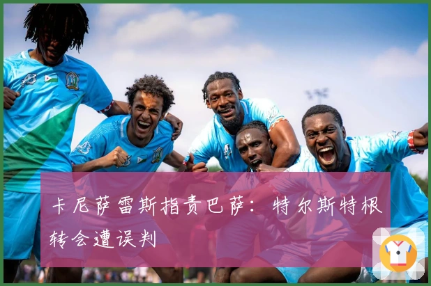 卡尼萨雷斯指责巴萨：特尔斯特根转会遭误判