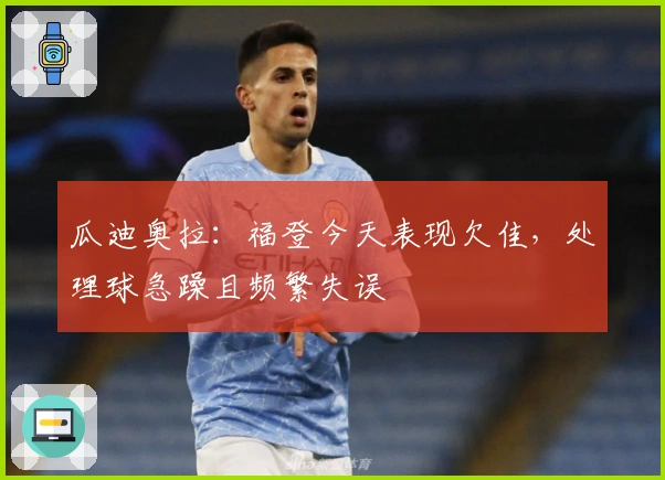 瓜迪奥拉：福登今天表现欠佳，处理球急躁且频繁失误