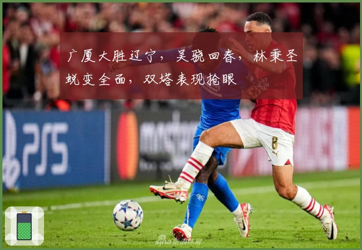 广厦大胜辽宁，吴骁回春，林秉圣蜕变全面，双塔表现抢眼