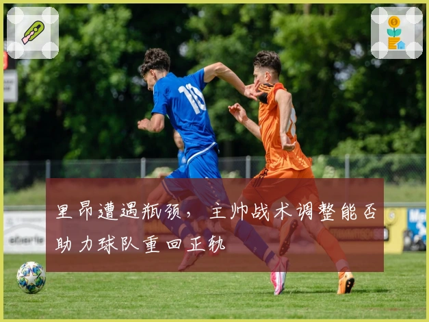 里昂遭遇瓶颈，主帅战术调整能否助力球队重回正轨