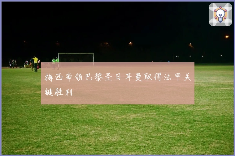 梅西率领巴黎圣日耳曼取得法甲关键胜利