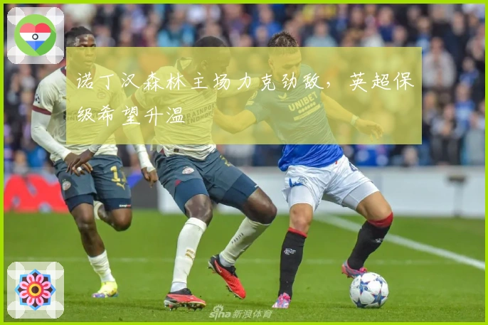 诺丁汉森林主场力克劲敌，英超保级希望升温