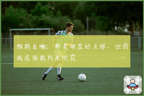 维斯自嘲:那是明显的点球,但因我在场裁判未吹罚